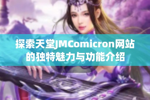 探索天堂JMComicron网站的独特魅力与功能介绍