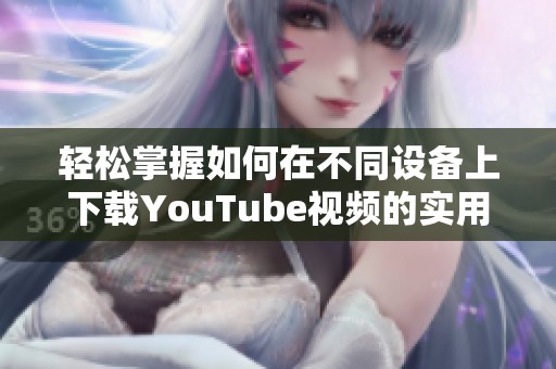 轻松掌握如何在不同设备上下载YouTube视频的实用指南