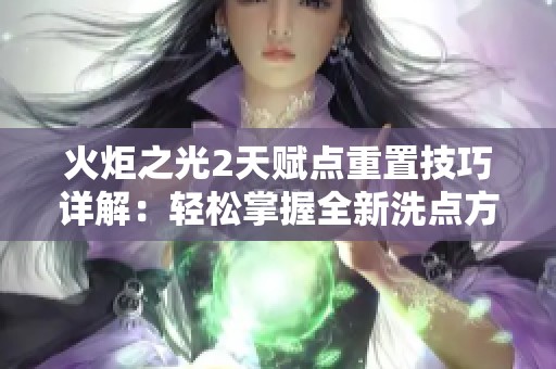 火炬之光2天赋点重置技巧详解：轻松掌握全新洗点方法与策略