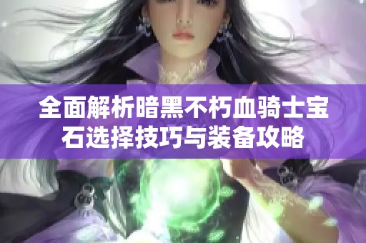 全面解析暗黑不朽血骑士宝石选择技巧与装备攻略