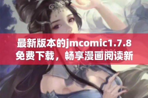 最新版本的jmcomic1.7.8免费下载，畅享漫画阅读新体验，赶快来体验吧