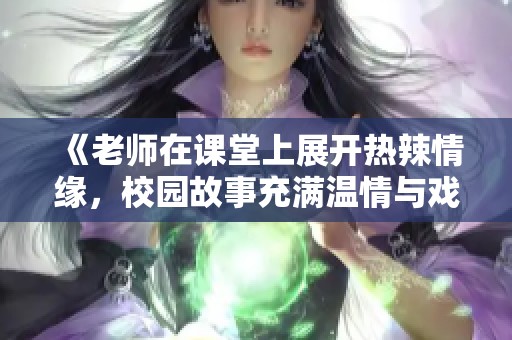 《老师在课堂上展开热辣情缘，校园故事充满温情与戏剧化》