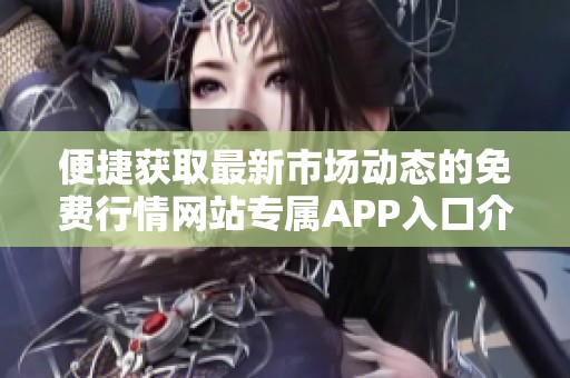 便捷获取最新市场动态的免费行情网站专属APP入口介绍