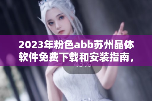 2023年粉色abb苏州晶体软件免费下载和安装指南，助你轻松上手