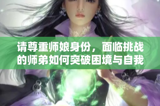 请尊重师娘身份，面临挑战的师弟如何突破困境与自我成长