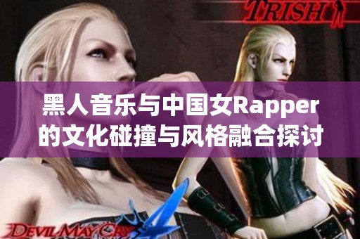 黑人音乐与中国女Rapper的文化碰撞与风格融合探讨