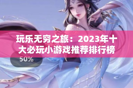 玩乐无穷之旅：2023年十大必玩小游戏推荐排行榜