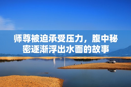 师尊被迫承受压力，腹中秘密逐渐浮出水面的故事