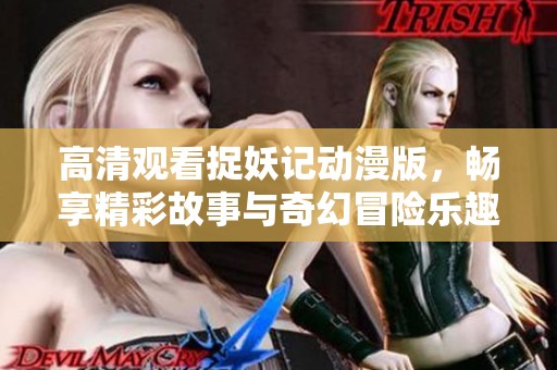 高清观看捉妖记动漫版，畅享精彩故事与奇幻冒险乐趣