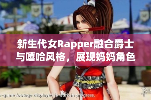 新生代女Rapper融合爵士与嘻哈风格，展现妈妈角色的独特魅力与才华