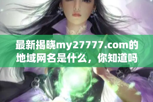 最新揭晓my27777.com的地域网名是什么，你知道吗？