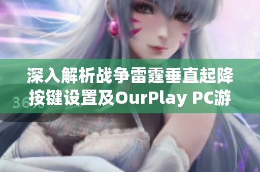 深入解析战争雷霆垂直起降按键设置及OurPlay PC游戏加速器使用技巧