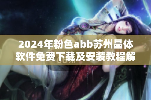 2024年粉色abb苏州晶体软件免费下载及安装教程解析