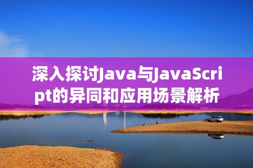 深入探讨Java与JavaScript的异同和应用场景解析