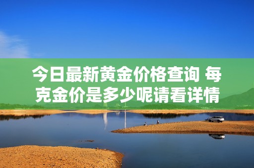 今日最新黄金价格查询 每克金价是多少呢请看详情