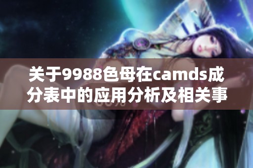 关于9988色母在camds成分表中的应用分析及相关事项探讨