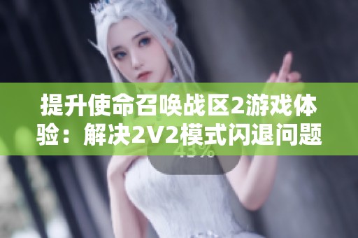 提升使命召唤战区2游戏体验：解决2V2模式闪退问题的有效方案