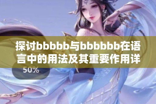 探讨bbbbb与bbbbbb在语言中的用法及其重要作用详解