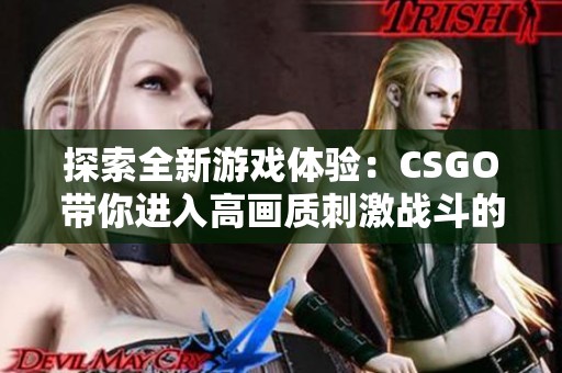 探索全新游戏体验：CSGO带你进入高画质刺激战斗的世界