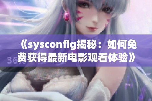 《sysconfig揭秘：如何免费获得最新电影观看体验》