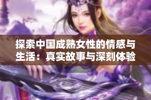 探索中国成熟女性的情感与生活：真实故事与深刻体验