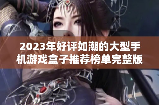 2023年好评如潮的大型手机游戏盒子推荐榜单完整版