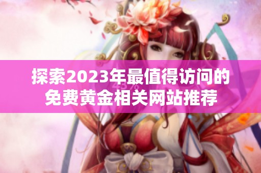 探索2023年最值得访问的免费黄金相关网站推荐