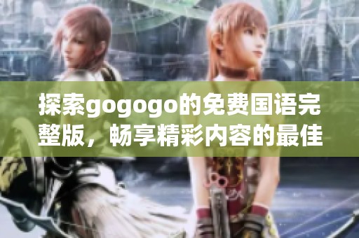 探索gogogo的免费国语完整版，畅享精彩内容的最佳体验与推荐