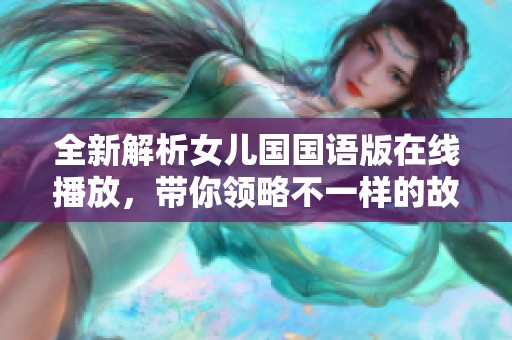 全新解析女儿国国语版在线播放，带你领略不一样的故事精彩