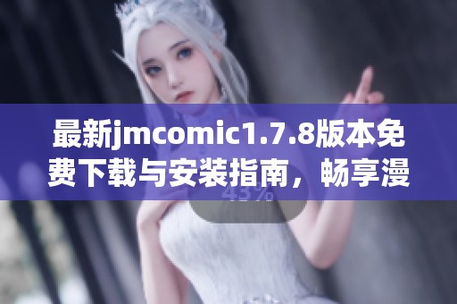 最新jmcomic1.7.8版本免费下载与安装指南，畅享漫画世界的新体验