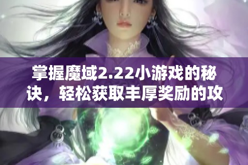 掌握魔域2.22小游戏的秘诀，轻松获取丰厚奖励的攻略分享