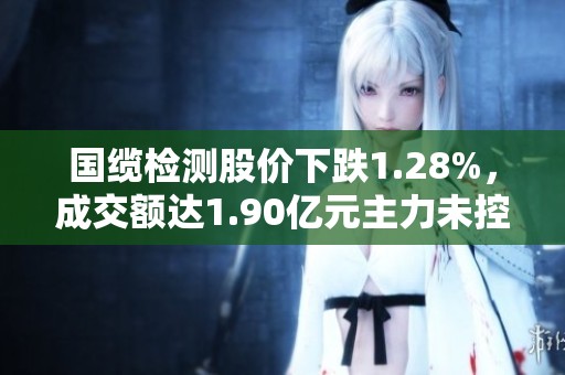 国缆检测股价下跌1.28%，成交额达1.90亿元主力未控盘