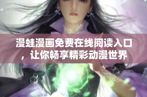 漫蛙漫画免费在线阅读入口，让你畅享精彩动漫世界