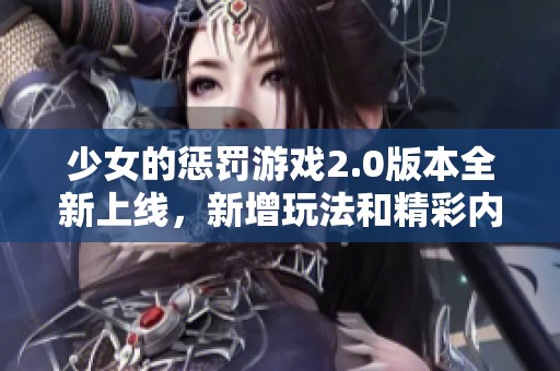 少女的惩罚游戏2.0版本全新上线，新增玩法和精彩内容介绍