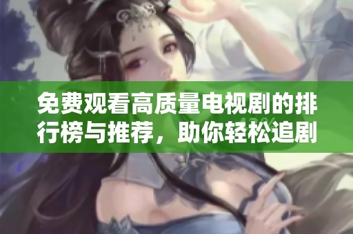 免费观看高质量电视剧的排行榜与推荐，助你轻松追剧   