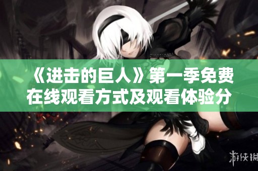 《进击的巨人》第一季免费在线观看方式及观看体验分享
