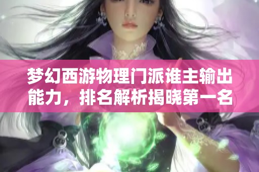 梦幻西游物理门派谁主输出能力，排名解析揭晓第一名