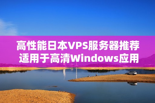 高性能日本VPS服务器推荐 适用于高清Windows应用体验