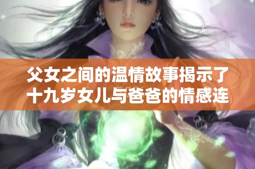 父女之间的温情故事揭示了十九岁女儿与爸爸的情感连接与成长历程