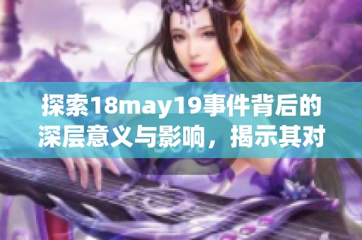 探索18may19事件背后的深层意义与影响，揭示其对未来发展的重要启示