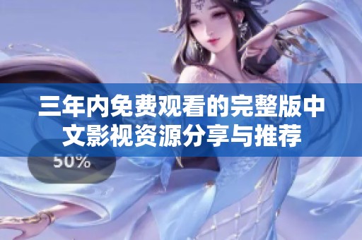 三年内免费观看的完整版中文影视资源分享与推荐