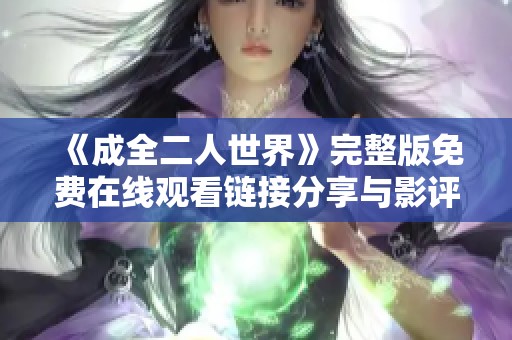 《成全二人世界》完整版免费在线观看链接分享与影评解析