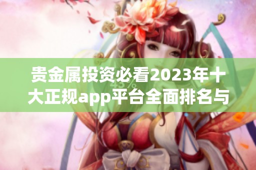 贵金属投资必看2023年十大正规app平台全面排名与评测指南