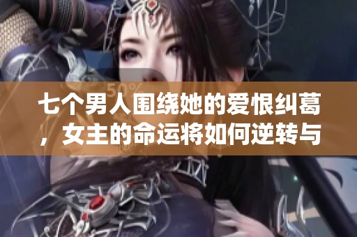 七个男人围绕她的爱恨纠葛，女主的命运将如何逆转与选择