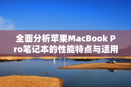 全面分析苹果MacBook Pro笔记本的性能特点与适用人群详解