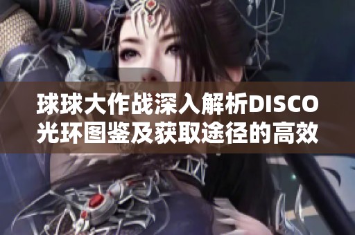 球球大作战深入解析DISCO光环图鉴及获取途径的高效策略