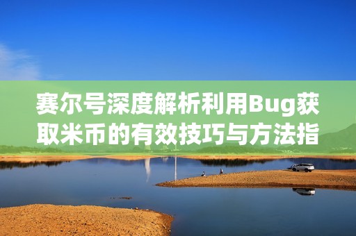 赛尔号深度解析利用Bug获取米币的有效技巧与方法指南