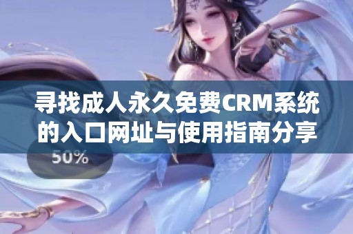 寻找成人永久免费CRM系统的入口网址与使用指南分享