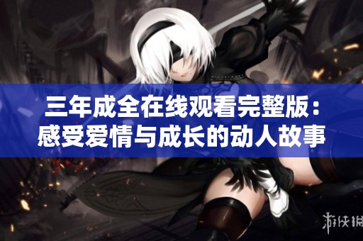 三年成全在线观看完整版：感受爱情与成长的动人故事