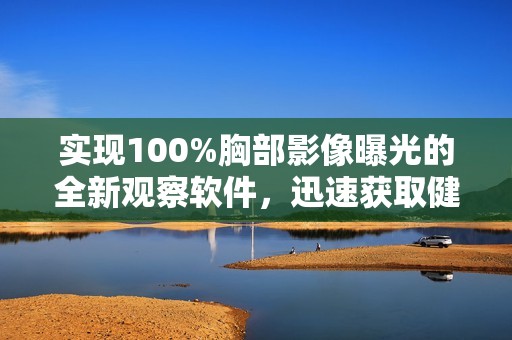 实现100%胸部影像曝光的全新观察软件，迅速获取健康信息